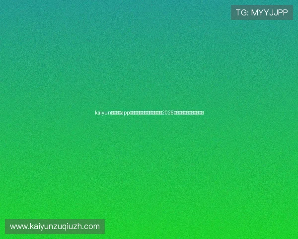 kaiyun体育官方app登录助力足球迷第一时间掌握2026世界杯赛场动态与精彩集锦