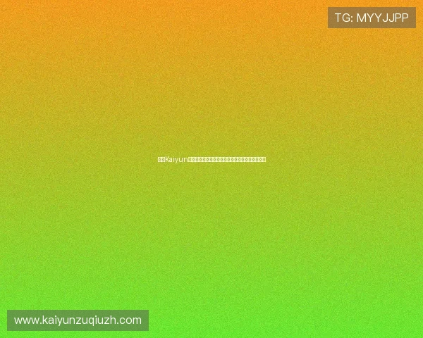 开云Kaiyun开户优惠活动介绍注册即享丰富福利提升游戏体验 开云Kaiyun开户优惠活动介绍注册即享丰富福利提升游戏体验