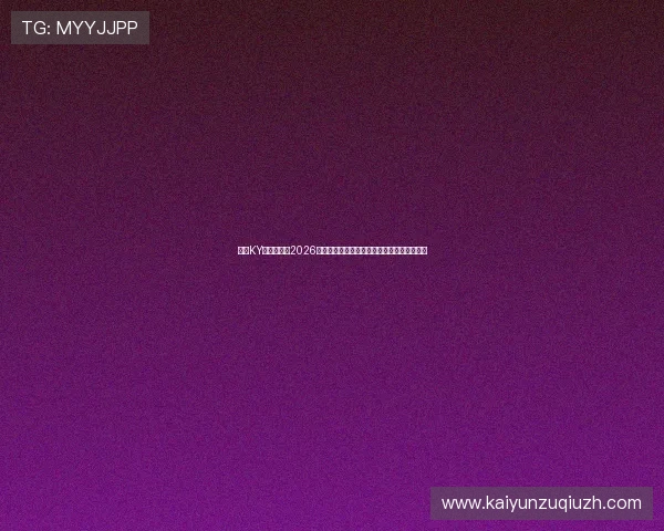 开云KY手机官网：2026世界杯现场直击与球迷互动精彩内容全景呈现